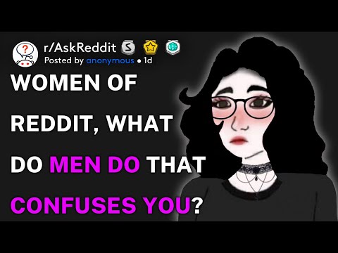 Women of Reddit, what do men do that confuses you? (r/AskReddit)