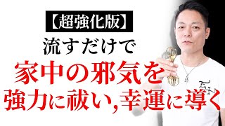 【超強化版】流すだけで家中の邪気を徹底的に祓い、あなた自身のエネルギーを回復する。そして幸運に導く