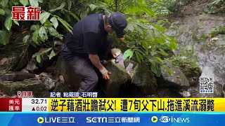 逆子藉酒壯膽弒父! 遭7旬父下山.拖進溪流溺斃｜三立新聞網 SETN.com