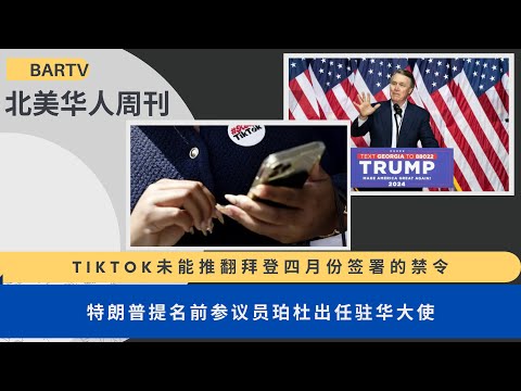 2024第48期丨UCA北美华人周刊 TikTok未能推翻拜登四月份签署的禁令丨特朗普提名前参议员珀杜出任驻华大使丨孟昭文接替赵美心领导国会亚太裔党团丨获奖播客填补媒体的亚裔美国文化的空白