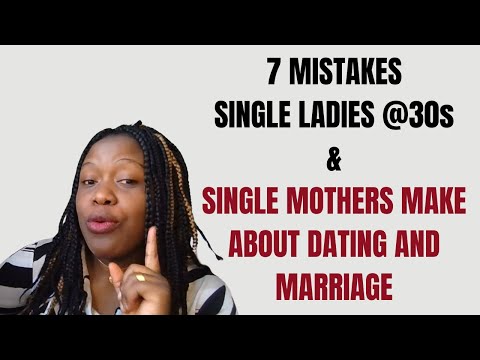 7 MISTAKES SINGLE LADIES @30s & SINGLE MOTHERS MAKE ABOUT DATING AND MARRIAGE