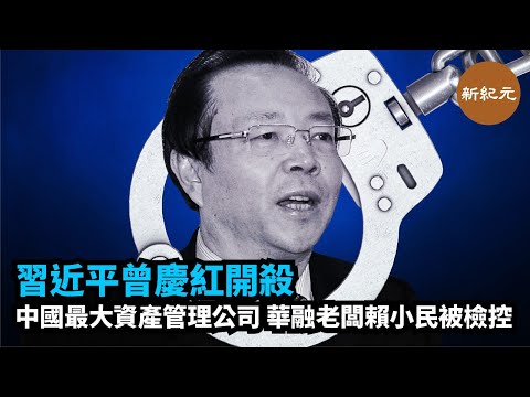 重磅！習近平曾慶紅開殺！中國最大資產管理公司華融老闆賴小民被檢控｜#新紀元