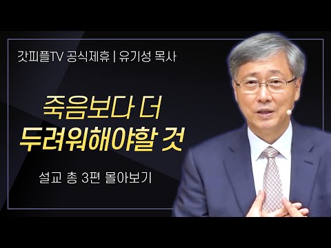 유기성 목사 '죽음보다 더 두려워해야할 것' 시리즈 설교 3편 몰아보기 : 갓피플TV [공식제휴]