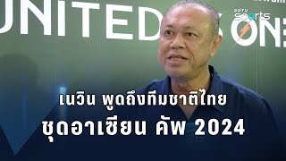 เนวิน พูดถึงทีมชาติไทย ชุดอาเซียน คัพ 2024 แนะโมเดลควรเป็นอย่างไร ?