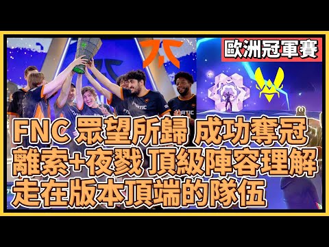 歐洲冠軍賽：FNC 眾望所歸 成功奪冠！離索+夜戮 頂級陣容理解！走在版本頂端的隊伍！｜特戰英豪｜特戰比賽｜VCT 歐洲冠軍賽｜FNC vs VIT