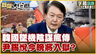 [SUB]韓國墜機陰謀瘋傳 尹錫悅今晚將入獄？ 新聞大白話 20241230 (字幕版)