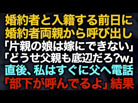 【スカッとする話】婚約者と入籍する前日に婚約者両親から呼び出し「片親の娘は嫁にできない、どうせ父親も底辺だろ？w」直後、私はすぐに父へ電話「部下が呼んでるよ」結果【修羅場】