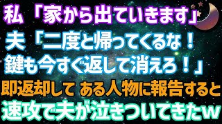 【スカッとする話】私「家から出ていきます」夫「2度と帰ってくるな！鍵も今すぐ返して消えろ！」即返却して、ある人物に報告すると速攻で夫が泣きついてきた