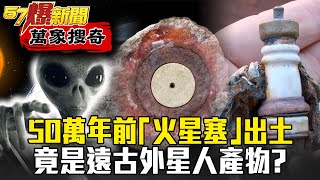 50萬年前「火星塞」出土！竟是遠古外星人產物？ - 劉燦榮 江中博【57爆新聞 萬象搜奇】