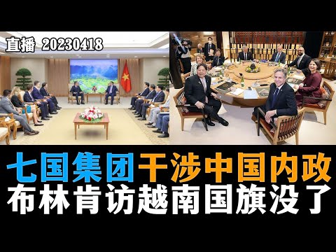 七国集团干涉中国内政，贝尔伯克成美国最好工具人；布林肯访越南国旗没了，越南乳美？！20230418【直播回放】