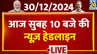 सुबह 10 बजे की News Headlines | 30 Dec 2024 | Kisan Andolan | Rahul | Kejriwal | News24