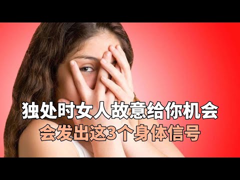 独处时女人故意给你机会，会发出这3个身体信号，男人要抓紧机会