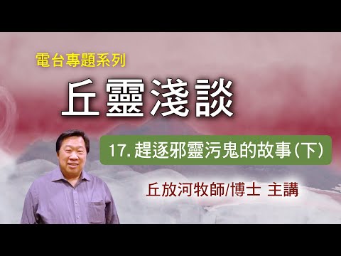 丘靈淺談 (17): 趕逐邪靈污鬼的故事(下) - 丘放河牧師/博士