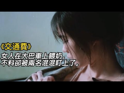 《交通費》（完整版）女人在大巴車上餵奶，不料卻被兩名混混盯上了！#電影 #電影解說 #電影剪輯 #獵奇影集#電影速看