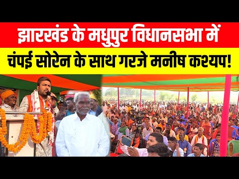 Jharkhand के मधुपुर विधानसभा में Champai Soren के साथ गरजे मनीष कश्यप!