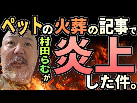 ペットの火葬記事で炎上した件！【村田らむが焼ける！】