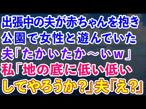 【スカッと】出張中の夫が赤ちゃんを抱き公園で女性と遊んでいた。夫「たかいたか〜いw」私「地の底に低い低いしてやろうか？」夫「え？」結果【感動する話】