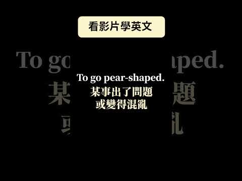 看影片學英文! To go pear-shaped! 某事出了問題或變得混亂 ！