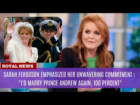 Sarah Ferguson emphasized her unwavering commitment : "I'd Marry Prince Andrew Again, 100 Percent"