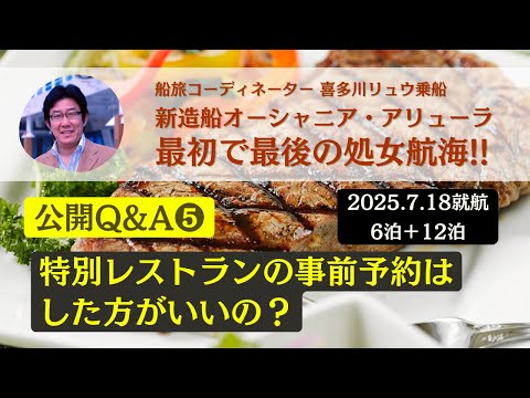 【公開Q&A ❺】レストランの事前予約はしておいた方が良いのでしょうか？ 最初で最後の処女航海（2025.7.18就航）〜新造船オーシャニア・アリューラ（船旅コーディネーター喜多川リュウ乗船）