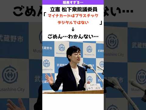 【もうホラー】立憲 松下議員「マイナンバーカードはプラスチック、デジタルではない」