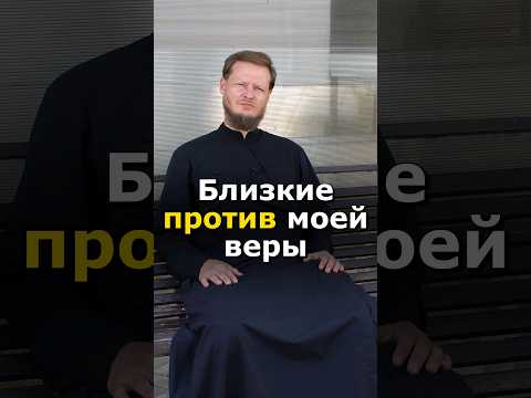 ЕСЛИ БЛИЗКИЕ ПРОТИВ МОЕЙ ВЕРЫ, ЧТО ДЕЛАТЬ? #православие