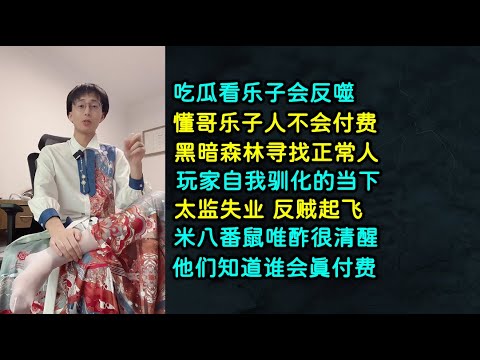 吃瓜看乐子会反噬 | 懂哥孝子乐子人不会付费 | 黑暗森林寻找正常人 | 玩家自我训话的当下，太监失业，反贼起飞 | 米八番鼠唯酢很清醒，他们知道谁会真付费