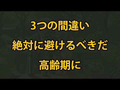 高齢期に避けたい3つの大きな間違い、必ず知っておくべきだ