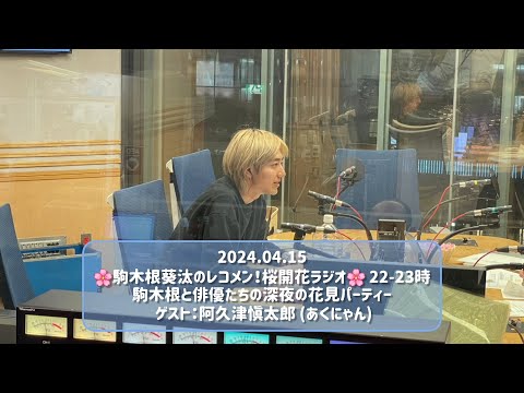 2024.04.15 駒木根葵汰のレコメン！桜開花ラジオ 22-23時 ゲスト：阿久津愼太郎(あくにゃん)