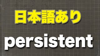 persistent  しつこい、頑固な、根気強い、持続性の、絶え間ない