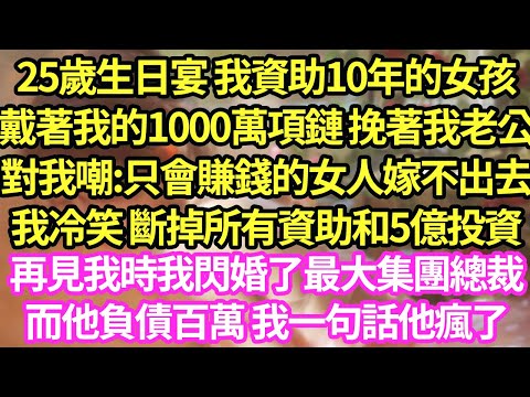 25歲生日宴 我資助10年的女孩，戴著我的1000萬項鏈 挽著我老公對我嘲:只會賺錢的女人嫁不出去！我冷笑 斷掉所有資助和5億投資，再見我時我閃婚了最大集團總裁，而他負債百萬 我一句話他瘋了#甜寵