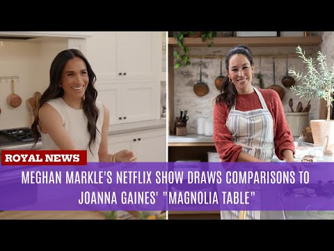 Meghan Markle's Netflix Show Draws Comparisons to Joanna Gaines' "Magnolia Table"