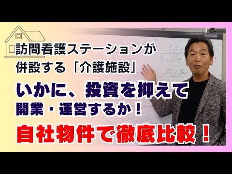 訪問看護ステーションが併設する「介護施設」いかに、投資を抑えて開業・運営するか！自社物件で徹底比較！