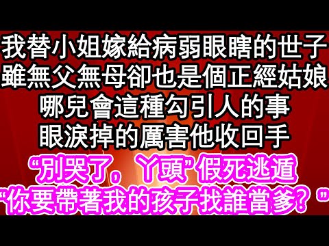 我替小姐嫁給病弱眼瞎的世子，雖無父無母卻也是個正經姑娘，哪兒會這種勾引人的事，眼淚掉的厲害他收回手，“別哭了，丫頭”假死逃遁，“你要帶著我的孩子找誰當爹？”| #為人處世#生活經驗#情感故事#養老