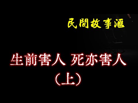 【民间故事】生前害人，死亦害人  | 民间奇闻怪事、灵异故事、鬼故事、恐怖故事