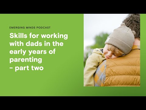 Skills for working with dads in the early years of parenting – part two | Emerging Minds Podcast