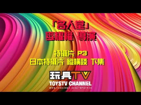 「 名人堂」麥耀權 導演: 特攝片 P3 日本特攝片 縱橫談 下集  TOYSTV Hall of Fame