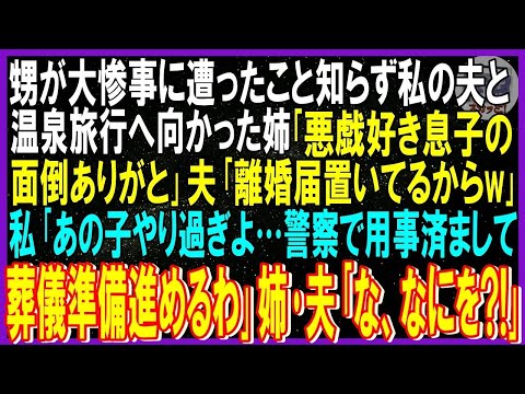 【スカッと話】甥が大惨事に遭ったこと知らず私の夫と温泉旅行へ向かった愛人の姉「悪戯好き息子の面倒ありがと」不倫夫「離婚届出しとけ」私「甥やり過ぎ…警察で用事済まして葬儀準備進めるわ」姉･夫