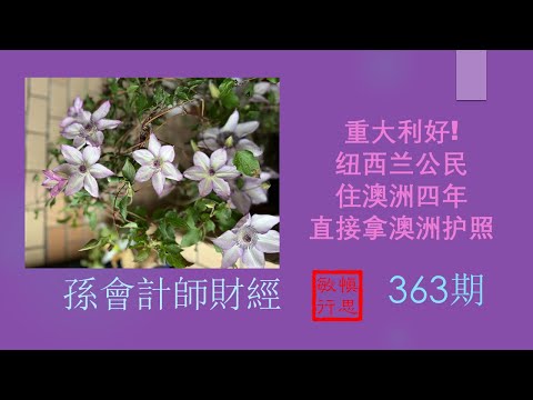 ##重大利好! 纽西兰公民住澳洲四年直接拿澳洲护照【孫會計師財經周刊】 第363 期 （2023.4.28）