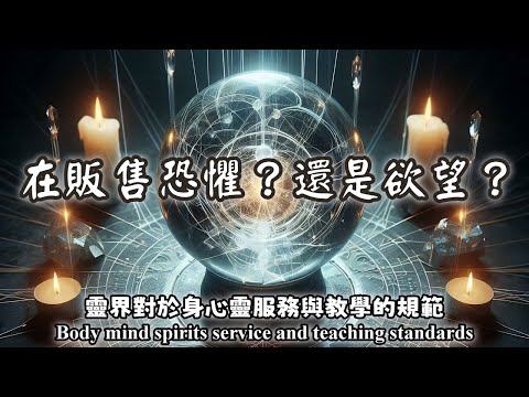 45.在販售恐懼？還是欲望？靈界對於身心靈服務與教學的規範（Body mind spirits service and teaching standards）