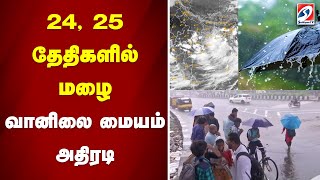 24, 25 தேதிகளில் மழை - வானிலை மையம் அதிரடி