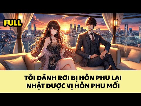 [FULL REVIEW] TÔI ĐÁNH RƠI VỊ HÔN PHU LẠI NHẶT ĐƯỢC VỊ HÔN PHU MỚI