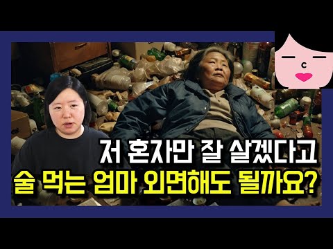 자기 스스로 망가뜨린 인생은 자식이 대신 고쳐줄 수 없어요 feat. 알코올중독자의 가족