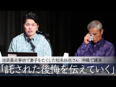 「託された後悔を伝えていく」池袋暴走事故で妻子を亡くした松永拓也さん、沖縄で講演