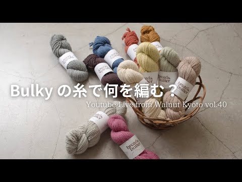 Bulky の糸で何を編む？ [Youtube Live from Walnut Kyoto vol.40]