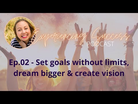 02 - Set goals without limits, dream bigger & create vision