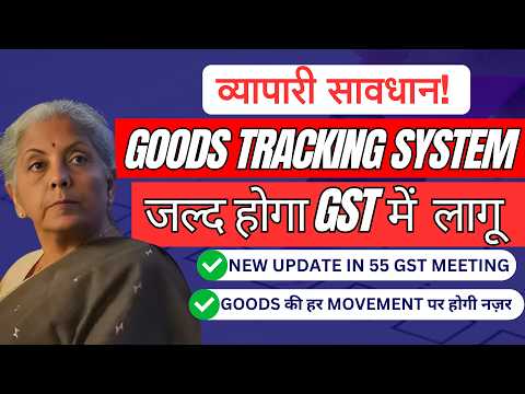 New Track & Trace mechanism of Goods will implement in GST soon | 55 GST Council Meeting