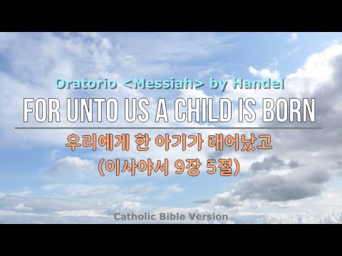 For unto us a child is born 우리에게 한 아기가 태어났고