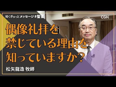 偶像礼拝を禁じている理由を知っていますか？／松矢龍造 牧師｜短くぎゅっとメッセージ｜SOON CGN