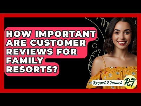 How Important Are Customer Reviews for Family Resorts? - Resort 2 Travel